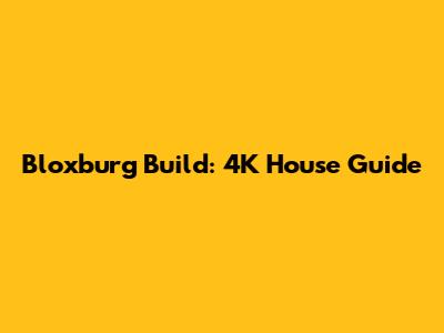 Bloxburg Build: 4K House Guide