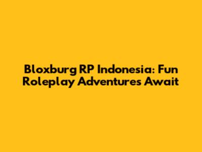 Bloxburg RP Indonesia: Fun Roleplay Adventures Await