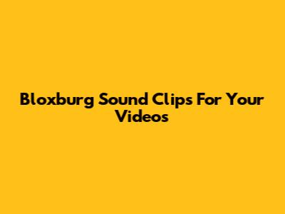 Bloxburg Sound Clips For Your Videos