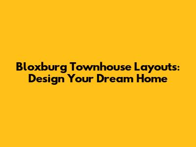 Bloxburg Townhouse Layouts: Design Your Dream Home