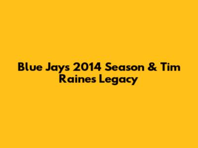 Blue Jays 2014 Season & Tim Raines' Legacy