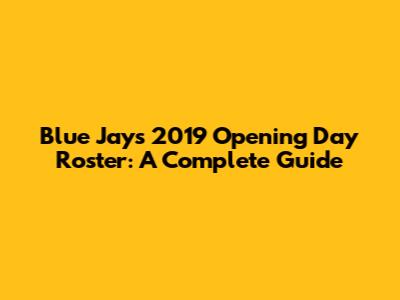 Blue Jays 2019 Opening Day Roster: A Complete Guide