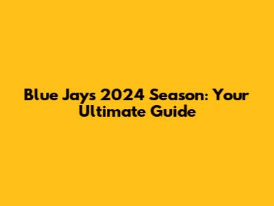 Blue Jays 2024 Season: Your Ultimate Guide