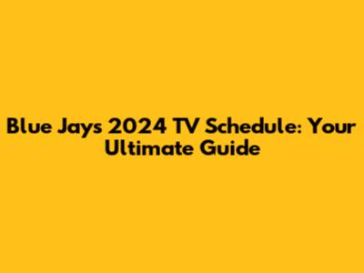Blue Jays 2024 TV Schedule: Your Ultimate Guide