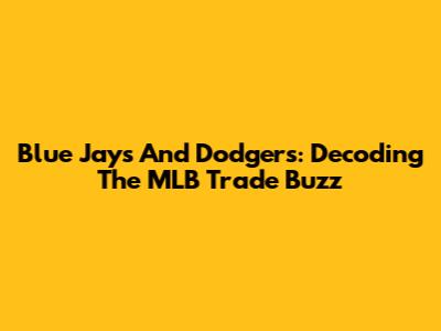Blue Jays And Dodgers: Decoding The MLB Trade Buzz