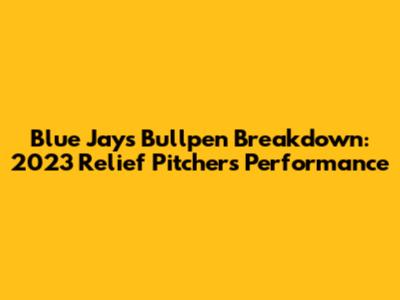 Blue Jays Bullpen Breakdown: 2023 Relief Pitchers' Performance