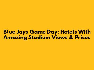 Blue Jays Game Day: Hotels With Amazing Stadium Views & Prices