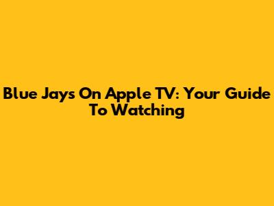 Blue Jays On Apple TV: Your Guide To Watching