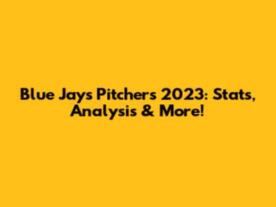 Blue Jays Pitchers 2023: Stats, Analysis & More!