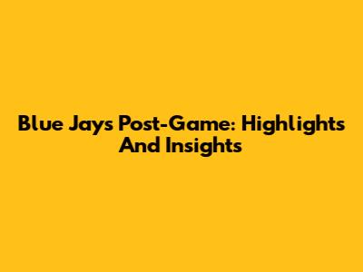 Blue Jays Post-Game: Highlights And Insights