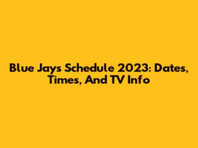 Blue Jays Schedule 2023: Dates, Times, And TV Info