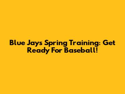Blue Jays Spring Training: Get Ready For Baseball!