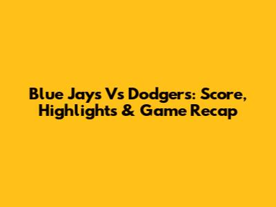 Blue Jays Vs Dodgers: Score, Highlights & Game Recap