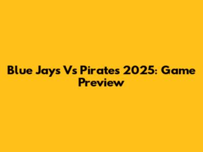 Blue Jays Vs Pirates 2025: Game Preview
