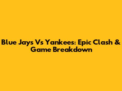 Blue Jays Vs Yankees: Epic Clash & Game Breakdown