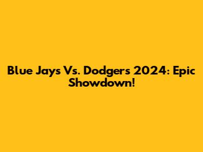 Blue Jays Vs. Dodgers 2024: Epic Showdown!