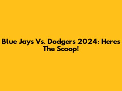 Blue Jays Vs. Dodgers 2024: Here's The Scoop!