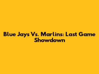 Blue Jays Vs. Marlins: Last Game Showdown
