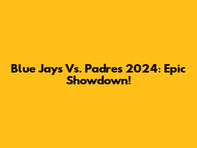 Blue Jays Vs. Padres 2024: Epic Showdown!