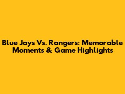 Blue Jays Vs. Rangers: Memorable Moments & Game Highlights