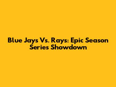 Blue Jays Vs. Rays: Epic Season Series Showdown