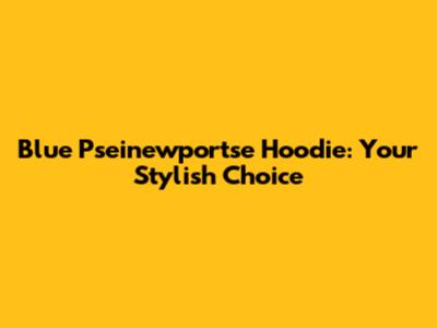 Blue Pseinewportse Hoodie: Your Stylish Choice