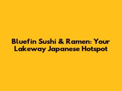 Bluefin Sushi & Ramen: Your Lakeway Japanese Hotspot