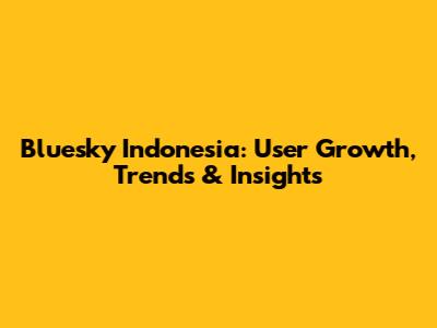 Bluesky Indonesia: User Growth, Trends & Insights