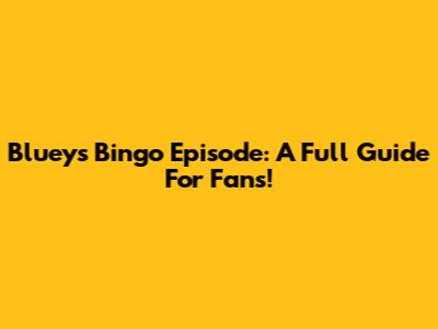 Bluey's Bingo Episode: A Full Guide For Fans!