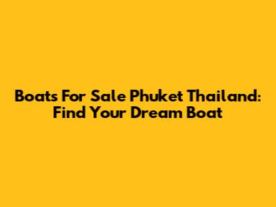 Boats For Sale Phuket Thailand: Find Your Dream Boat
