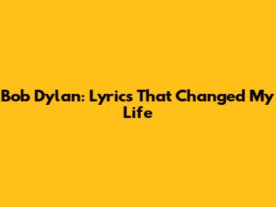Bob Dylan: Lyrics That Changed My Life