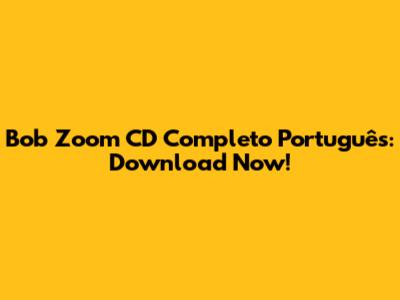 Bob Zoom CD Completo Português: Download Now!