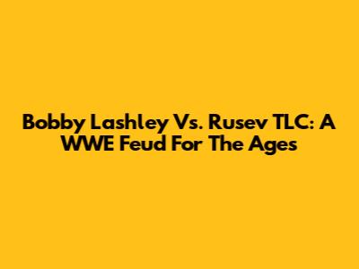 Bobby Lashley Vs. Rusev TLC: A WWE Feud For The Ages