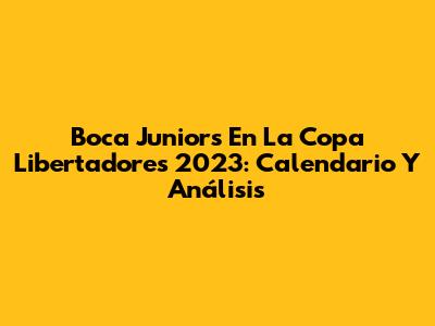 Boca Juniors En La Copa Libertadores 2023: Calendario Y Análisis