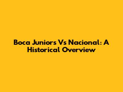 Boca Juniors Vs Nacional: A Historical Overview