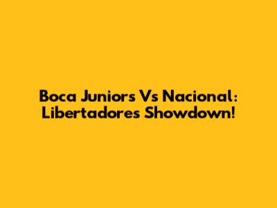 Boca Juniors Vs Nacional: Libertadores Showdown!