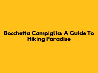 Bocchetta Campiglia: A Guide To Hiking Paradise
