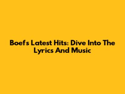 Boef's Latest Hits: Dive Into The Lyrics And Music