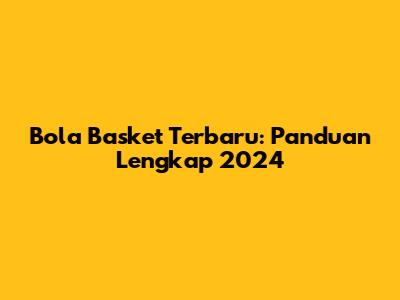 Bola Basket Terbaru: Panduan Lengkap 2024