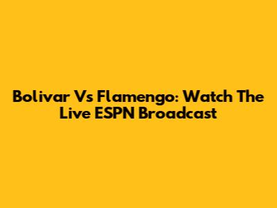 Bolivar Vs Flamengo: Watch The Live ESPN Broadcast