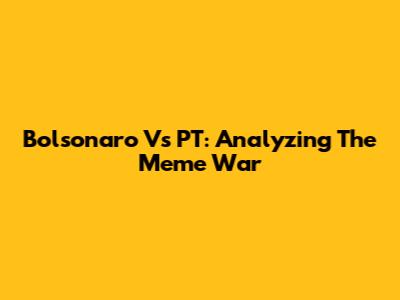 Bolsonaro Vs PT: Analyzing The Meme War