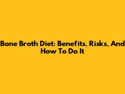 Bone Broth Diet: Benefits, Risks, And How To Do It