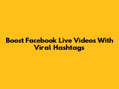 Boost Facebook Live Videos With Viral Hashtags