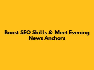 Boost SEO Skills & Meet Evening News Anchors