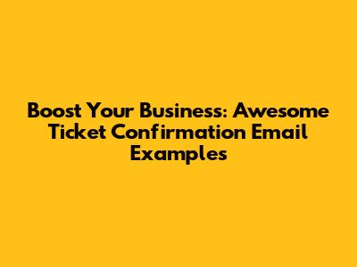 Boost Your Business: Awesome Ticket Confirmation Email Examples