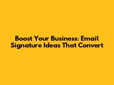 Boost Your Business: Email Signature Ideas That Convert