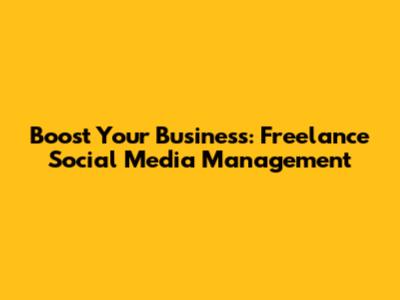 Boost Your Business: Freelance Social Media Management