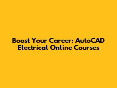 Boost Your Career: AutoCAD Electrical Online Courses