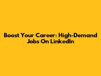 Boost Your Career: High-Demand Jobs On LinkedIn