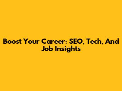 Boost Your Career: SEO, Tech, And Job Insights